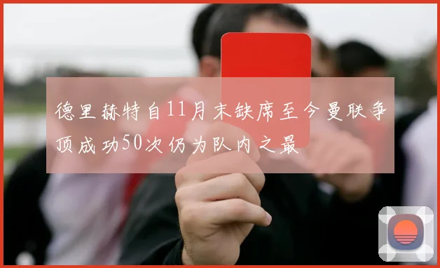 德里赫特自11月末缺席至今曼联争顶成功50次仍为队内之最
