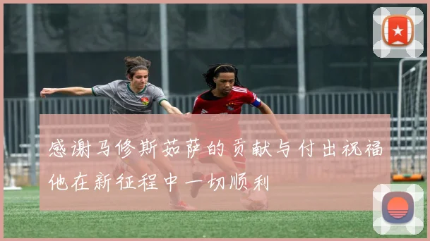 感谢马修斯茹萨的贡献与付出祝福他在新征程中一切顺利