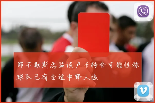 那不勒斯总监谈卢卡转会可能性称球队已有合适中锋人选