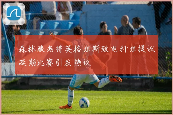 森林狼老将英格尔斯致电科尔提议延期比赛引发热议