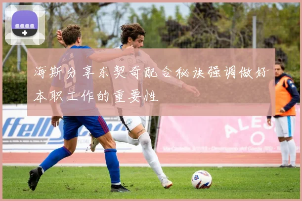 海斯分享东契奇配合秘诀强调做好本职工作的重要性