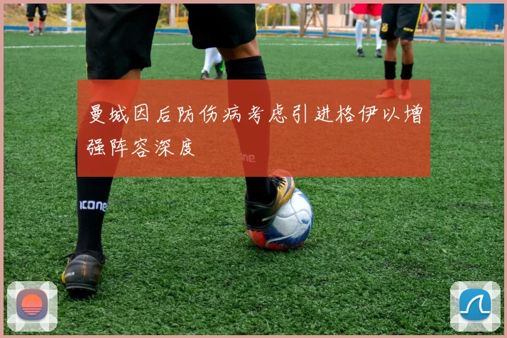 曼城因后防伤病考虑引进格伊以增强阵容深度